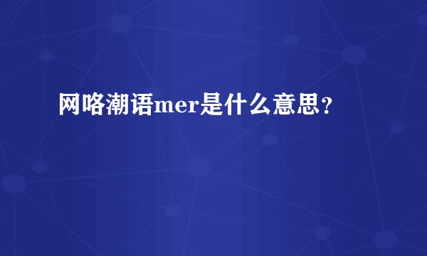 网咯潮语mer是什么意思?
