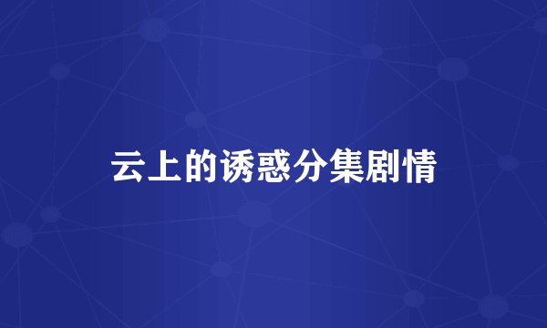 云上的诱惑分集剧情
