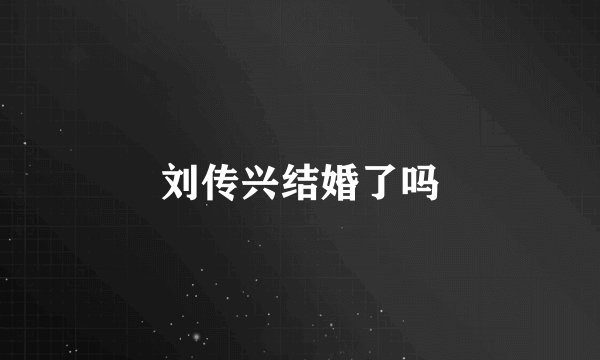 刘传兴结婚了吗