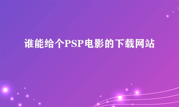 谁能给个PSP电影的下载网站