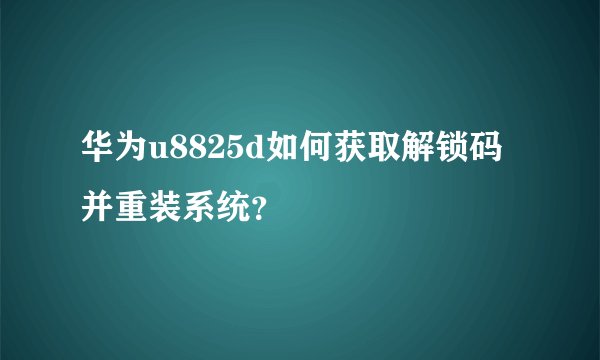 华为u8825d如何获取解锁码并重装系统？