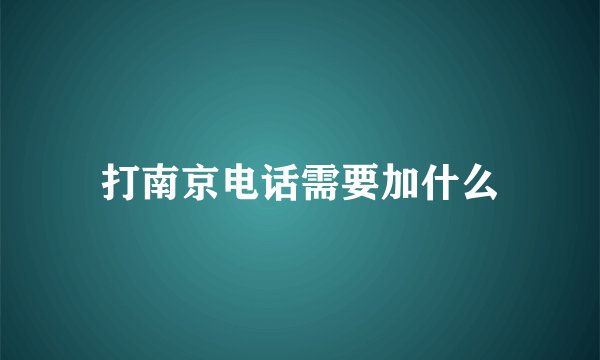 打南京电话需要加什么