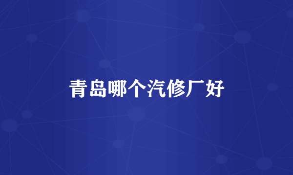 青岛哪个汽修厂好