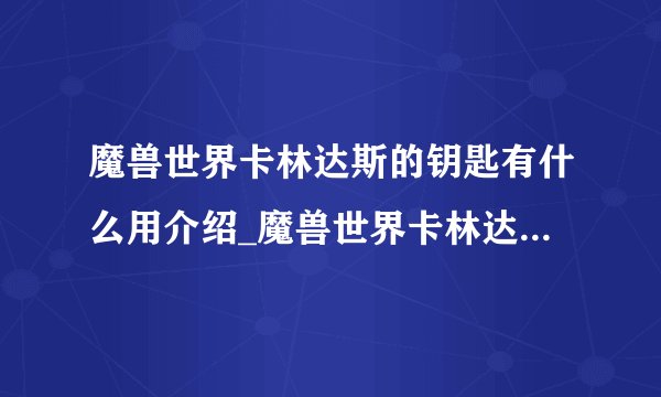 魔兽世界卡林达斯的钥匙有什么用介绍_魔兽世界卡林达斯的钥匙有什么用是什么