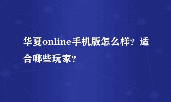 华夏online手机版怎么样？适合哪些玩家？