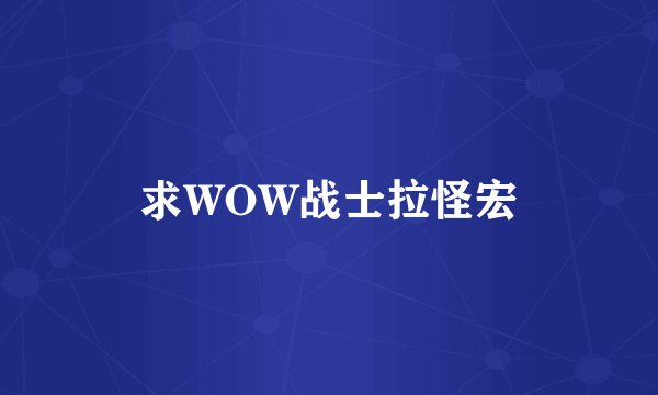 求WOW战士拉怪宏