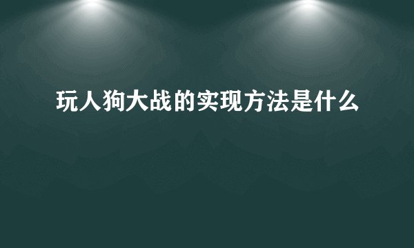 玩人狗大战的实现方法是什么