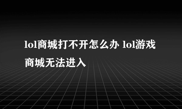 lol商城打不开怎么办 lol游戏商城无法进入