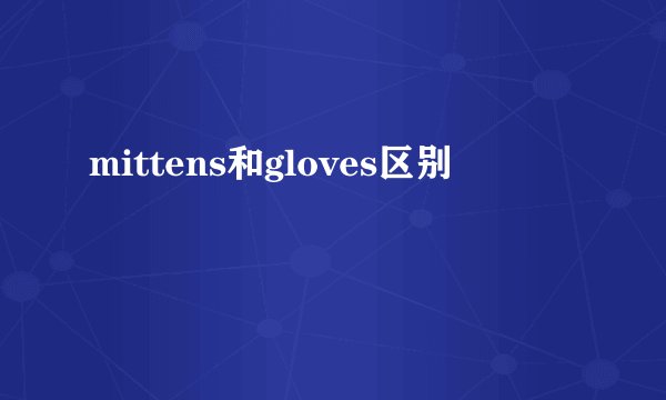 mittens和gloves区别