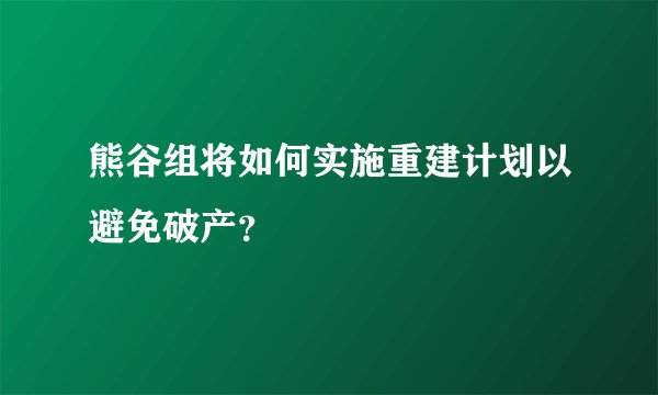 熊谷组将如何实施重建计划以避免破产？
