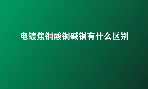 电镀焦铜酸铜碱铜有什么区别