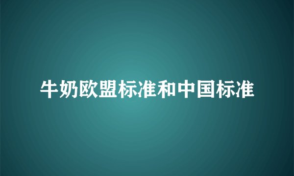 牛奶欧盟标准和中国标准