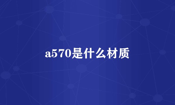 a570是什么材质
