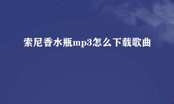索尼香水瓶mp3怎么下载歌曲