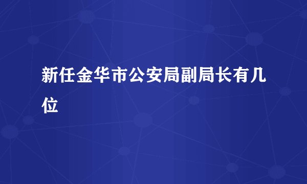 新任金华市公安局副局长有几位