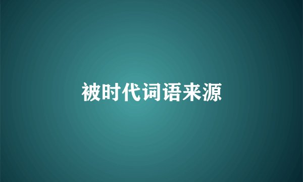 被时代词语来源