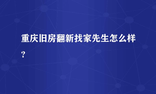 重庆旧房翻新找家先生怎么样？