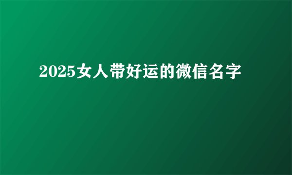 2025女人带好运的微信名字