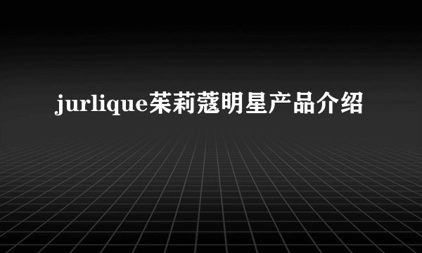 jurlique茱莉蔻明星产品介绍