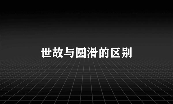 世故与圆滑的区别
