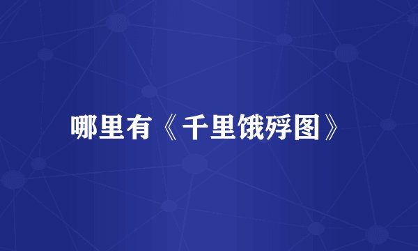 哪里有《千里饿殍图》