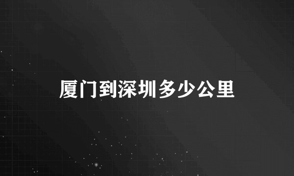 厦门到深圳多少公里