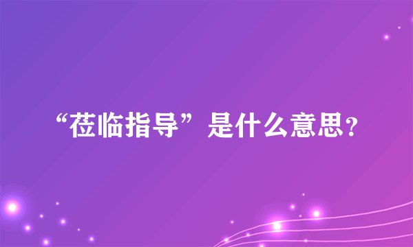 “莅临指导”是什么意思？