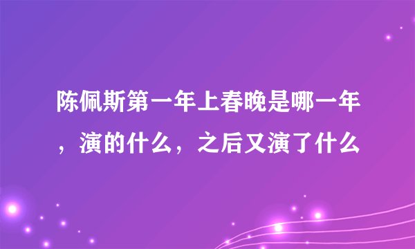 陈佩斯第一年上春晚是哪一年,演的什么,之后又演了什么