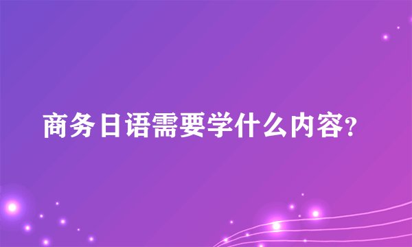 商务日语需要学什么内容？