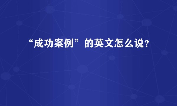 “成功案例”的英文怎么说？