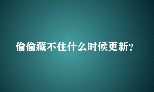 偷偷藏不住什么时候更新？