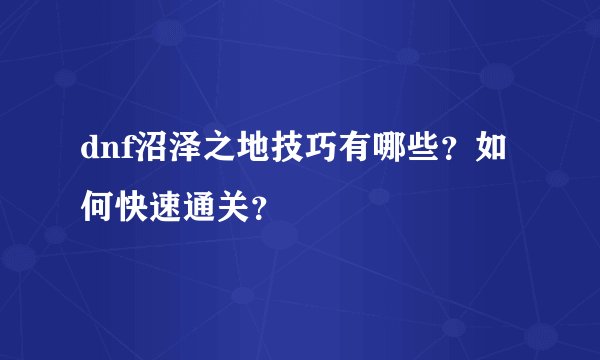 dnf沼泽之地技巧有哪些？如何快速通关？