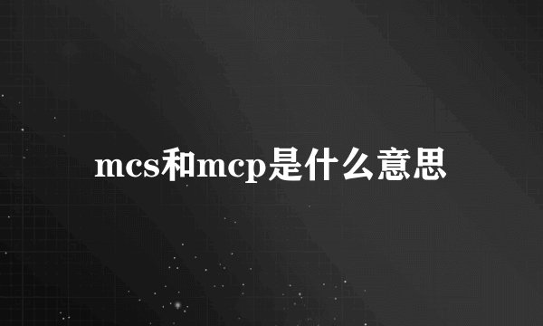 mcs和mcp是什么意思