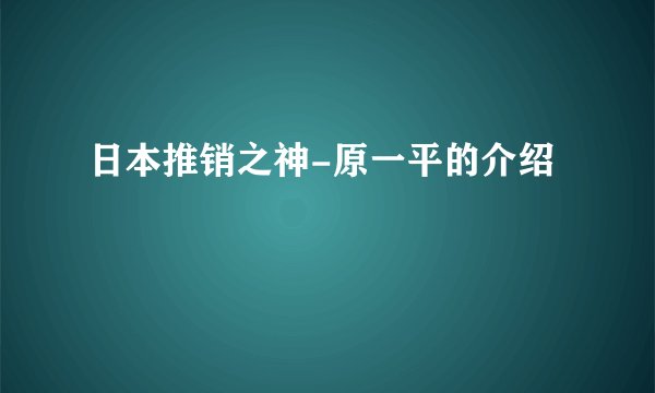 日本推销之神-原一平的介绍