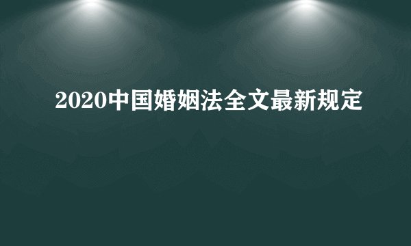 2020中国婚姻法全文最新规定