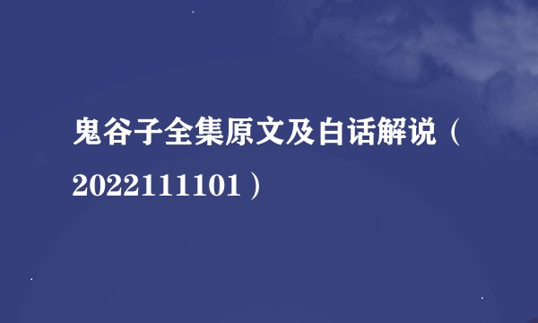 鬼谷子全集原文及白话解说（2022111101）