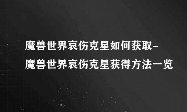 魔兽世界哀伤克星如何获取-魔兽世界哀伤克星获得方法一览