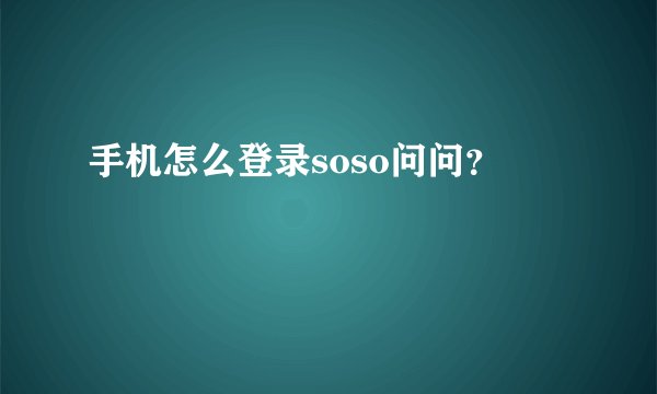 手机怎么登录soso问问？