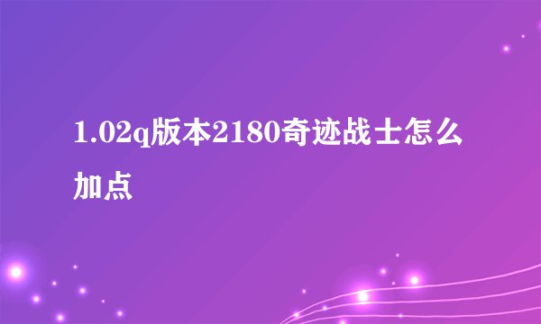 1.02q版本2180奇迹战士怎么加点