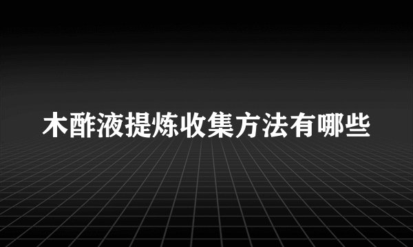 木酢液提炼收集方法有哪些
