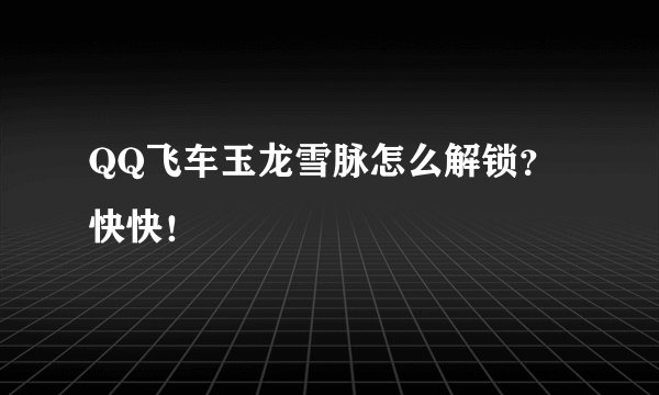 QQ飞车玉龙雪脉怎么解锁？快快！