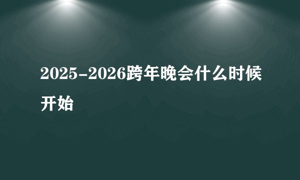 2025-2026跨年晚会什么时候开始