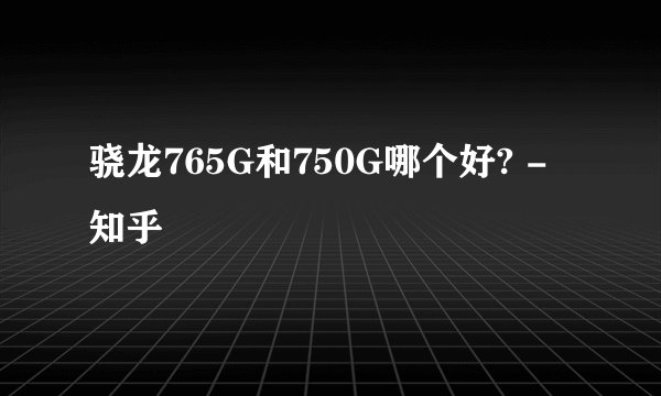 骁龙765G和750G哪个好? - 知乎