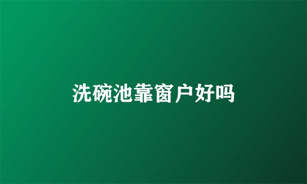 洗碗池靠窗户好吗
