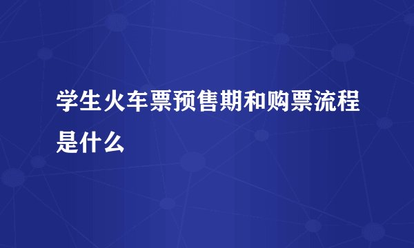 学生火车票预售期和购票流程是什么