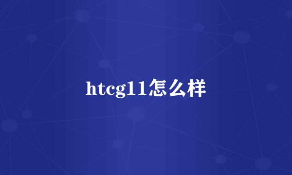 htcg11怎么样