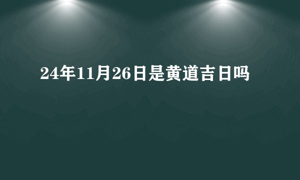 24年11月26日是黄道吉日吗