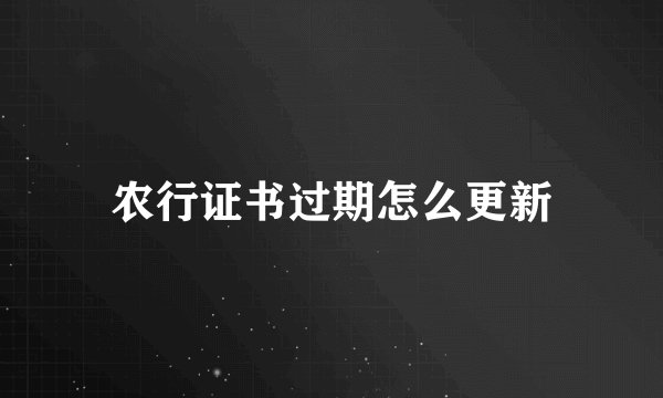 农行证书过期怎么更新