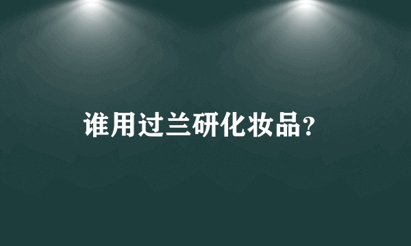 谁用过兰研化妆品？