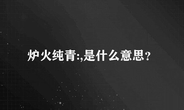 炉火纯青:,是什么意思？